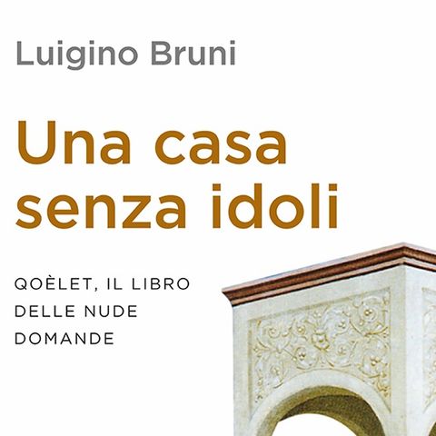 Luigino Bruni "Una casa senza idoli"