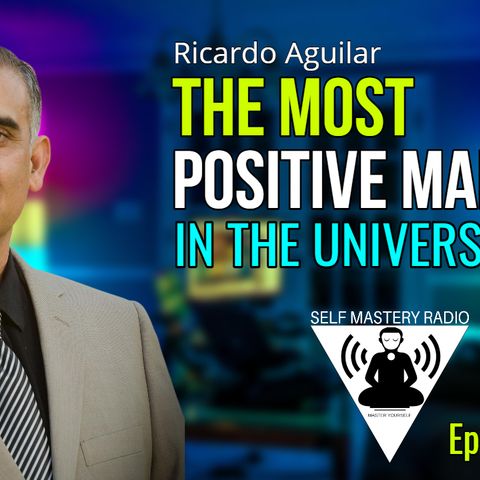 Episode 557 - The Most Positive Man in the Universe (Ricardo Aguilar) Self Mastery Radio