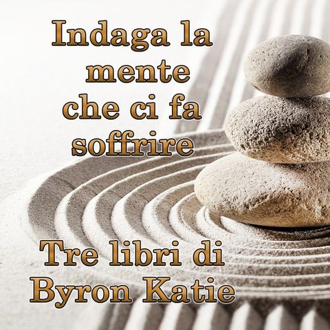 Indaga la mente che ci fa soffrire. Tre libri Byron Katie