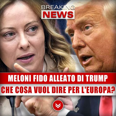 Giorgia Meloni Fido Alleato Di Trump: Che Cosa Vuol Dire Per L'Europa?
