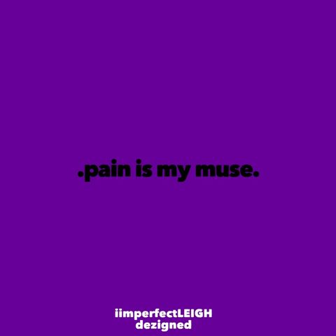 .pain is my muse.