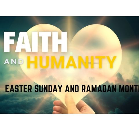 Faith and Humanity - Easter Sunday and Ramadan Month