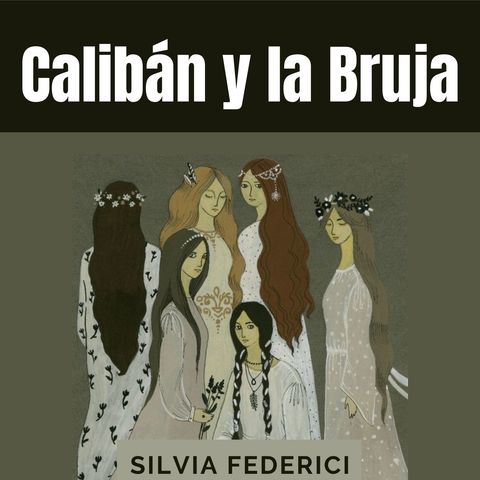 6.2. Calibán y la Bruja - Silvia Federici- Cap II [segunda parte]: Acumulación de trabajo y degradación de las mujeres (Audiolibro)
