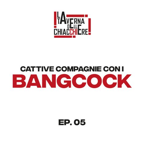 ep. 05 Cattive Compagnie con i BANGCOCK