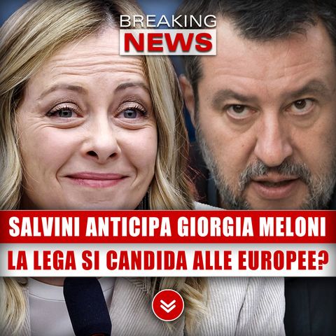 Salvini Anticipa Giorgia Meloni: La Lega Si Candida Alle Europee?