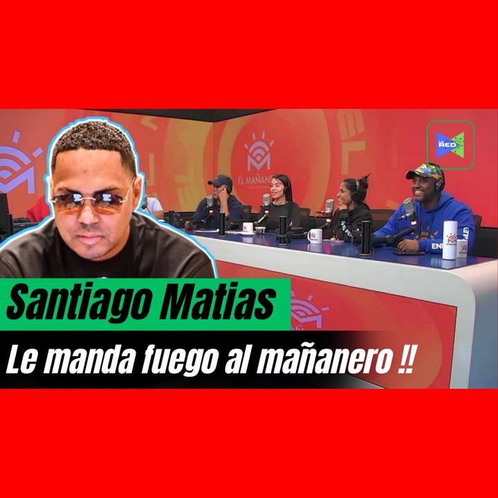 SANTIAGO MATIAS LE ENTRA AL MAÑANERO.