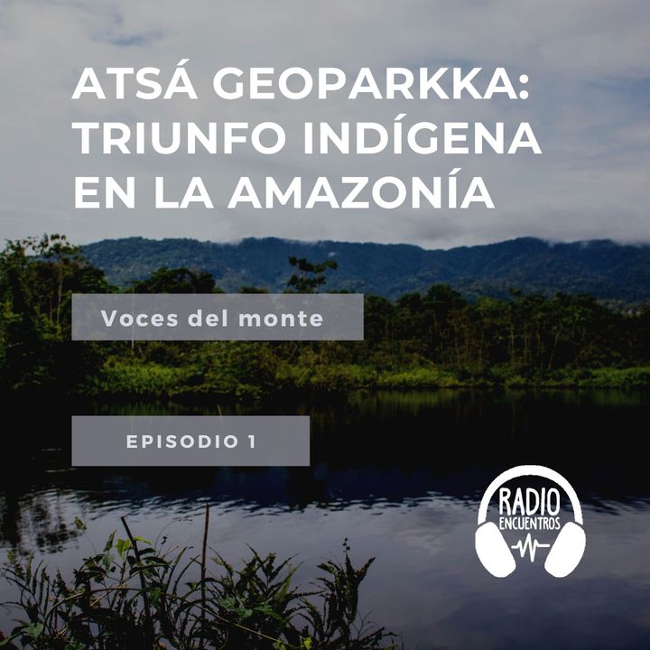 Atsá Geoparkka: Triunfo indígena en la Amazonía