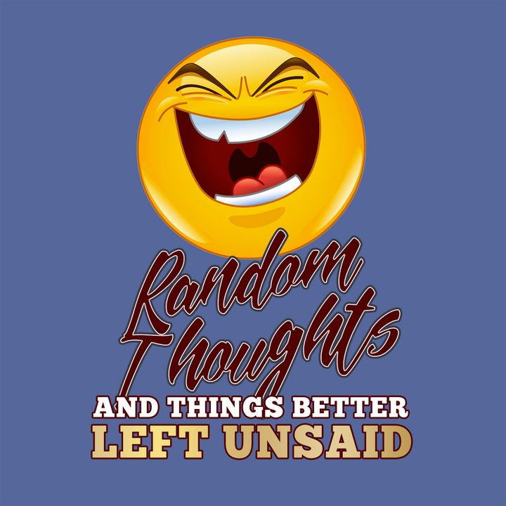 Random Thoughts & Things Better Left Unsaid