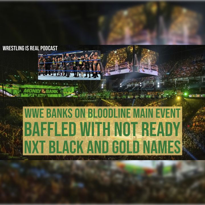 WWE Banks on Bloodline Main Event, Baffled with Not Ready NXT Black and Gold Names (ep.780)