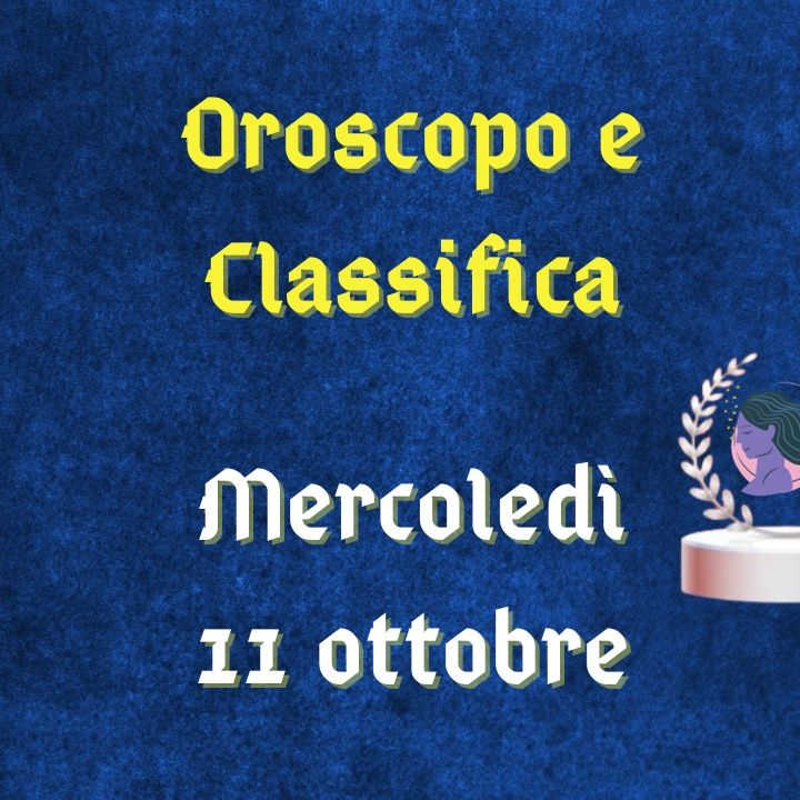Oroscopo e classifica di mercoledì 11 ottobre 2023: accuse per il Cancro, consigli per l'Ariete