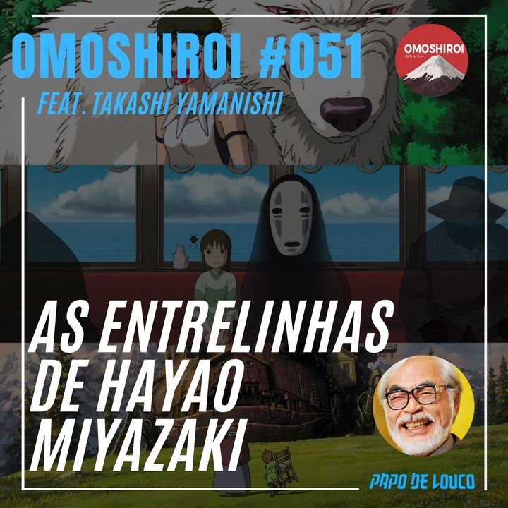 Omoshiroi #051 – As entrelinhas de Hayao Miyazaki (Feat. Takashi Yamanishi)