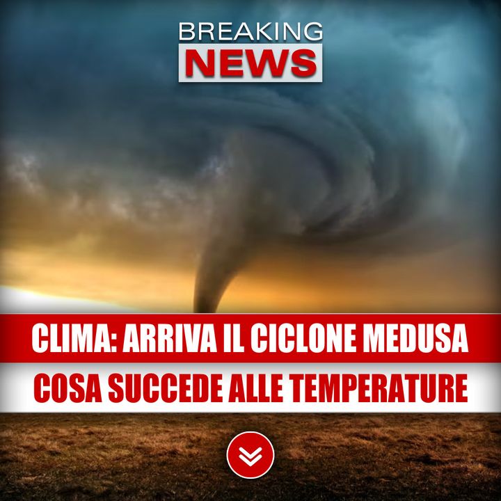 Cambio Del Clima, Arriva Il Ciclone Medusa: Cosa Succederà Alle Temperature! 