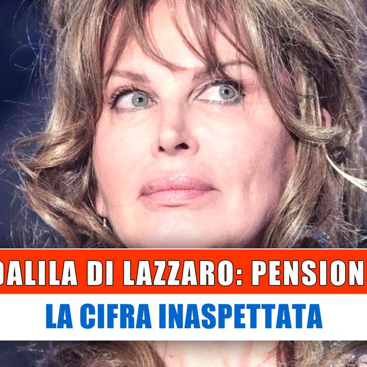 Dalila Di Lazzaro Pensione: La Cifra Inaspettata!