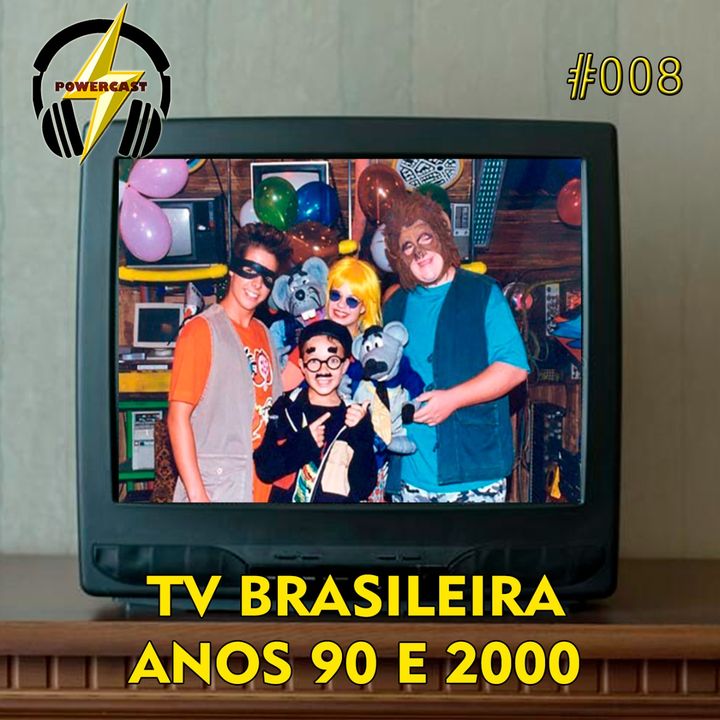 PowerCast 008 - TV Brasileira nos anos 90 e 2000