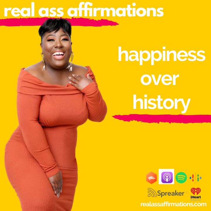 Real Ass Affirmations: Happiness Over History
