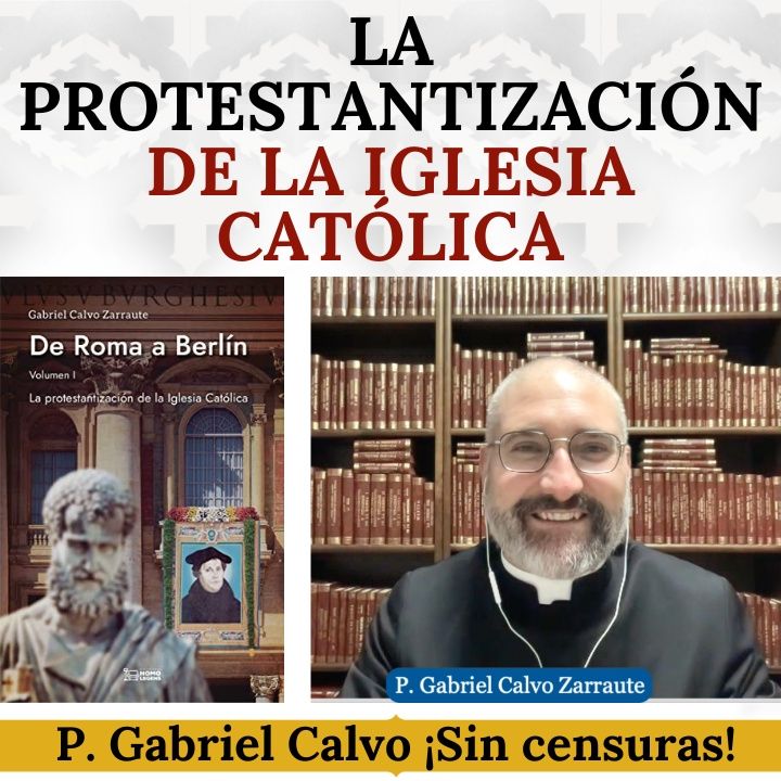 La Protestantización de la Iglesia Católica: Dialogo sin censuras con el P. Gabriel Calvo Zarraute.