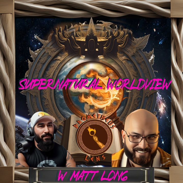 Supernatural Worldview w/ Matt Long - Prometheus Lens Podcast