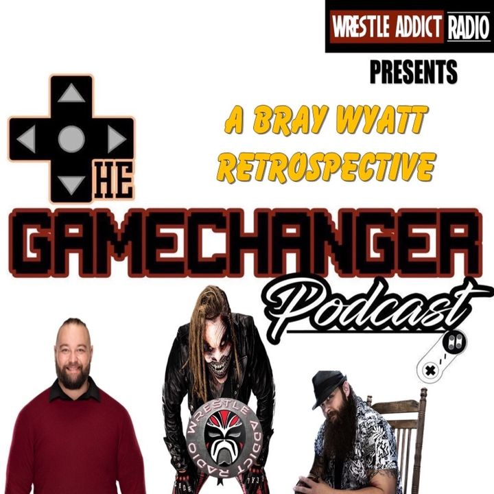 The Game Changer Podcast Presents A Bray Wyatt Retrospective!!