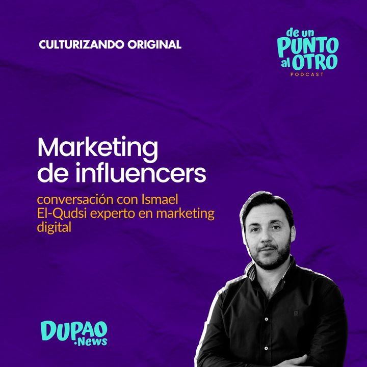 E48 • Marketing de Influencers, con Ismael El-Qudsi • De un punto al otro • DUPAO
