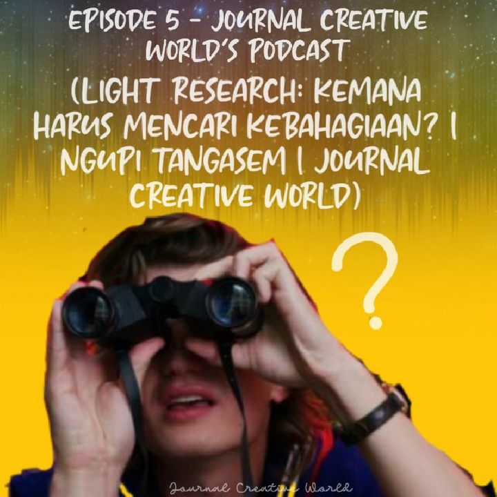 Episode 5 - Journal Creative World's podcast (Light Research: Kemana Harus Mencari Kebahagiaan? | Ngupi tangasem | Journal Creative World)