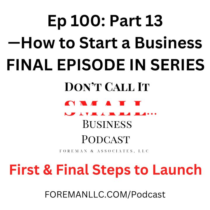 EP 100 — Part 13 How to Start a Business [First and Final Steps to Launch]