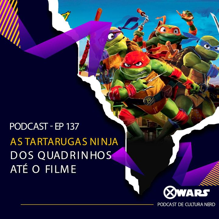 Xwars #137 As Tartarugas Ninja dos Quadrinhos até o Filme