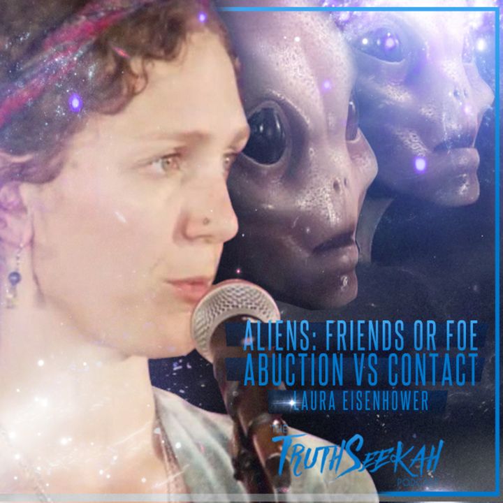 Laura Eisenhower Aliens Friends or Foe Abduction VS Contact TruthSeekah Podcast