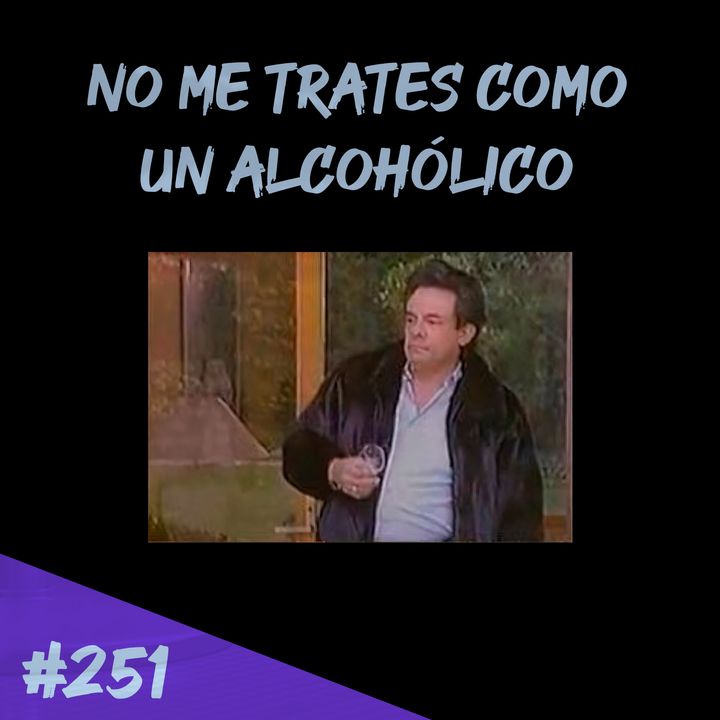 Episodio 251 - No Me Trates Como Un Alcohólico