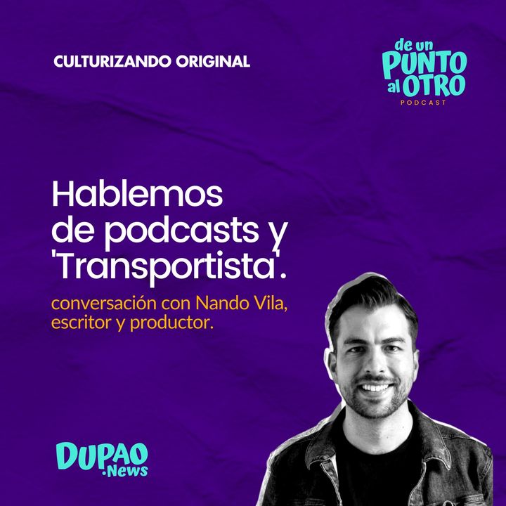 E44 • Hablemos de podcasts... y 'Transportista', con Nando Vila • DUPAO.news