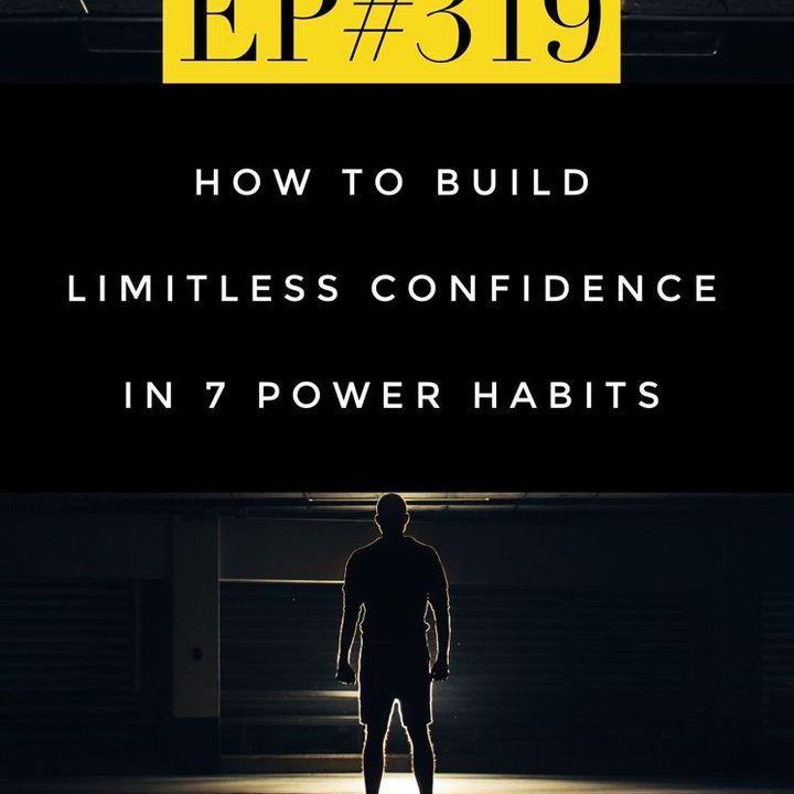 #319 HOW TO BUILD LIMITLESS CONFIDENCE IN 7 POWER HABITS