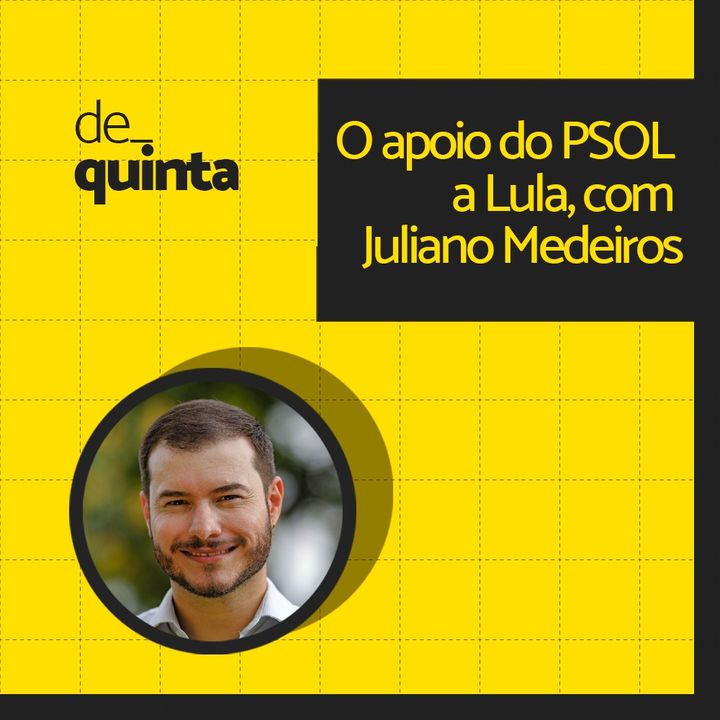 De Quinta ep.67: O apoio do PSOL a Lula, com Juliano Medeiros