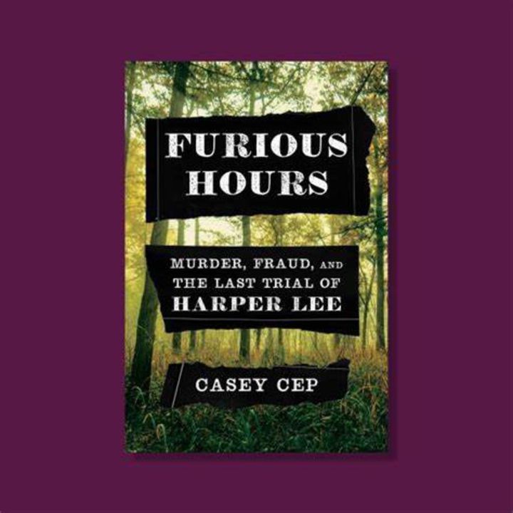 Casey Cep - FURIOUS HOURS: Murder, Fraud, and the Last Trial of Harper Lee