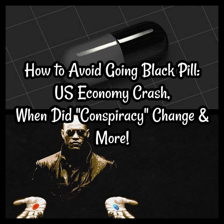 How to Avoid Going Black Pill: US Economy Crash, When Did "Conspiracy" Change & More!