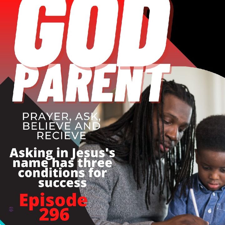 Episode 296 -God Parent: Asking in Jesus's Name has Conditions! Three in fact! Get Ready Brothers and Sisters