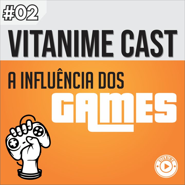 Vitanime Cast #02 - A Influência Dos Games