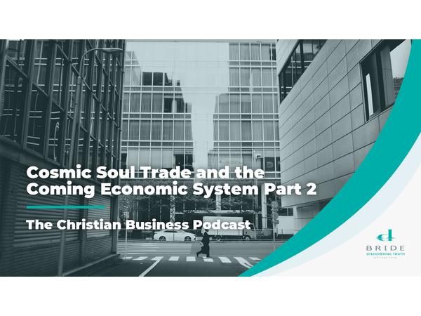 The Christian Business Podcast: Cosmic Soul Trade and the Coming Economic System
