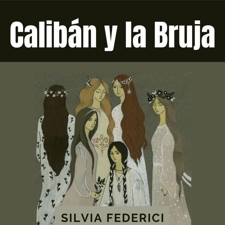 7. Calibán y la Bruja - Silvia Federici - Cap III: La lucha contra el cuerpo rebelde. El gran Calibán.