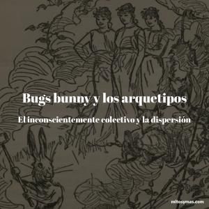 Bugs Bunny y los arquetipos, el inconsciente colectivo y la dispersión en la mitología