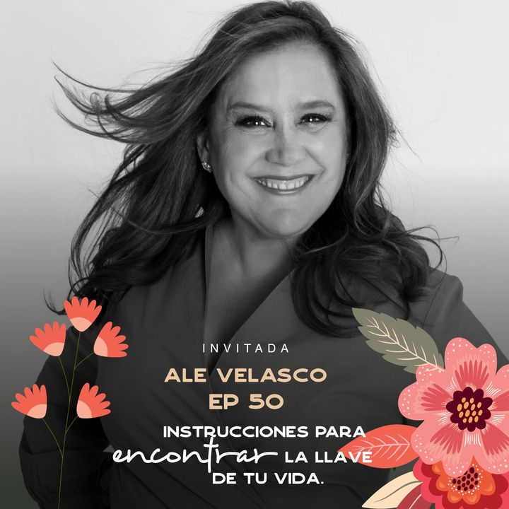 EP050 Encontrar la llave de tu vida - Ale Velasco - CEO Mujeres hechas en México - María José Ramírez