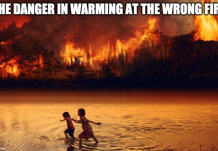 The Danger In Warming At The Wrong Fire