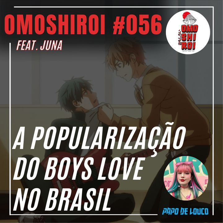 Omoshiroi #056 – A popularização do Boys Love no Brasil (Feat. Juna)