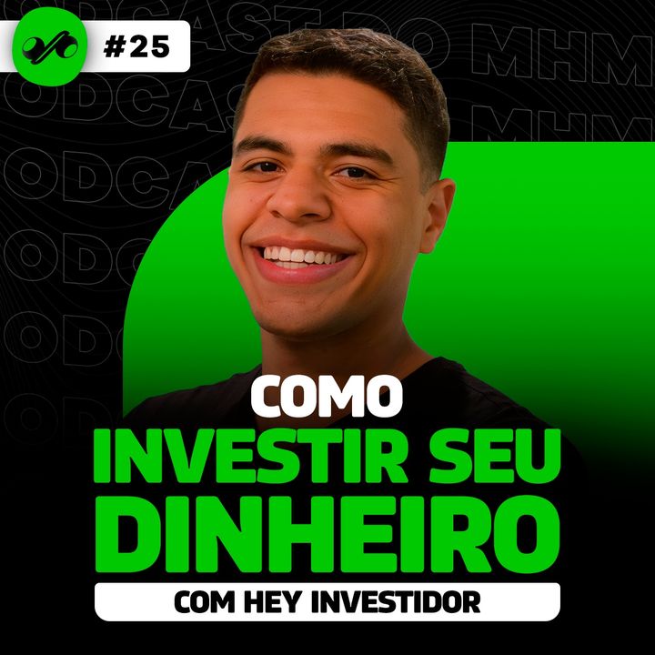 COMO INVESTIR SEU DINHEIRO (com Hey Investidor) | PODCAST do MHM 025