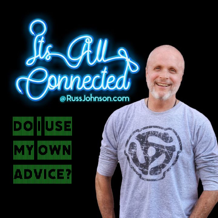0007 Personal Growth: Do I Follow My Own Advice? ITS ALL CONNECTED @ RUSSJOHNSON.COM