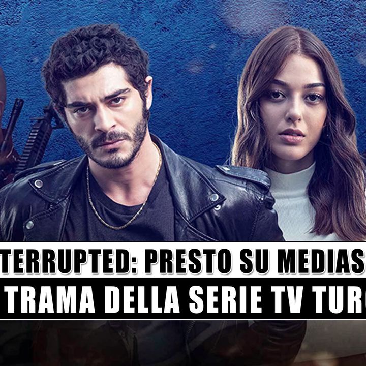 Interrupted, Presto Su Mediaset: La Trama Della Serie Tv Turca!