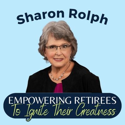 Empowering Retirees To Ignite Their Greatness || Sharon Rolph