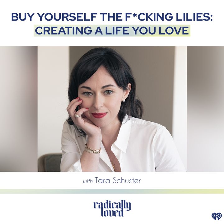Episode 490. Buy Yourself the F*cking Lilies: Creating a Life You Love with Tara Schuster