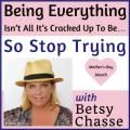 Being everything isn’t all it’s cracked up to be…so stop trying with Betsy Chasse