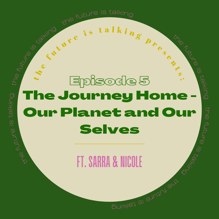 Ep. 5: The Journey Home – Our Planet and Our Selves, co-hosted by Sarra & Nicole