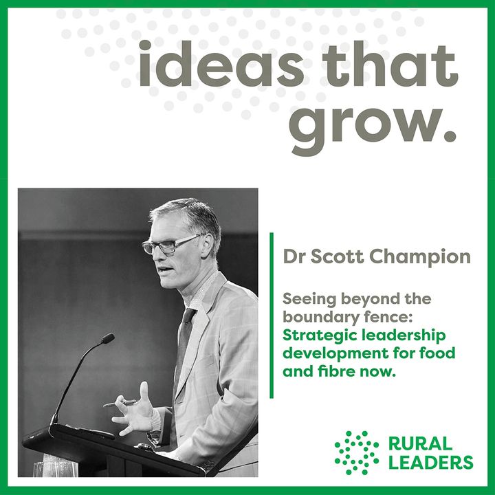 Dr Scott Champion – Seeing beyond the boundary fence: Strategic leadership development for food and fibre now.