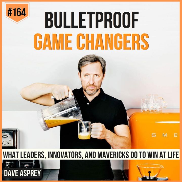 164: Dave Asprey | Becoming Bulletproof Game Changers